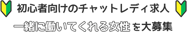 初心者向けのチャットレディ求人 一緒に働いてくれる女性を大募集