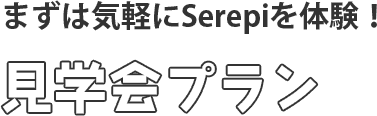 まずは気軽にSerepiを体験！見学会プラン