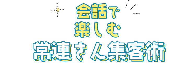会話で楽しむ常連さん集客術