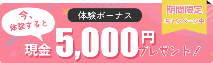 今、体験すると体験ボーナス 現金5,000円プレゼント！