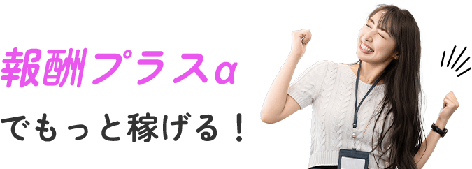 報酬プラスαでもっと稼げる！