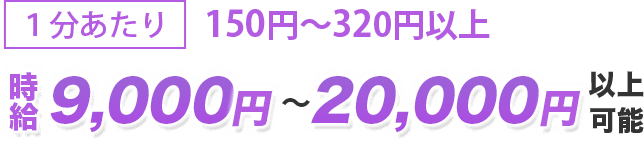 1分あたり150円〜320円以上！時給9000円〜20,000円以上可能