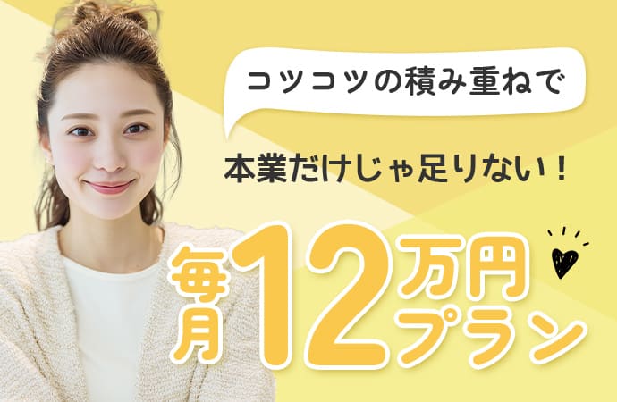 コツコツの積み重ねで本業だけじゃ足りない！毎月12万円プラン