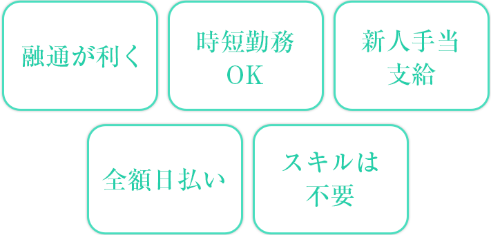 融通が利く・時短勤務OK・新人手当支給・全額日払い・スキルは不要