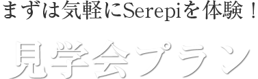 まずは気軽にSerepiを体験！見学会プラン