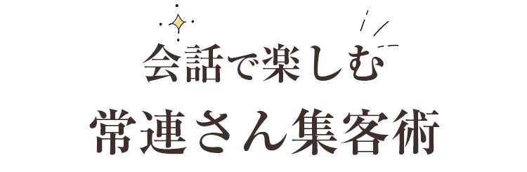 会話で楽しむ常連さん集客術