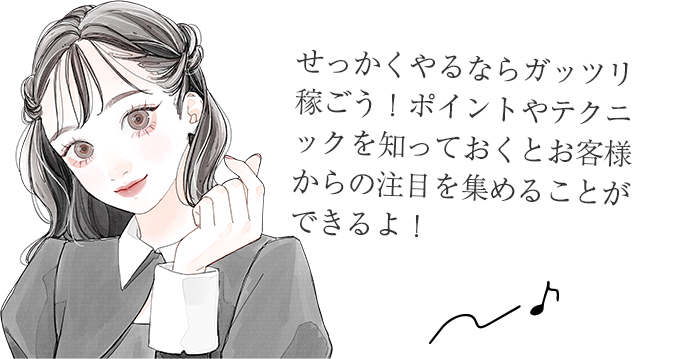 せっかくやるならガッツリ稼ごう！ポイントやテクニックを知っておくとお客様からの注目を集めることができるよ！