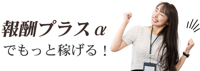 報酬プラスαでもっと稼げる！