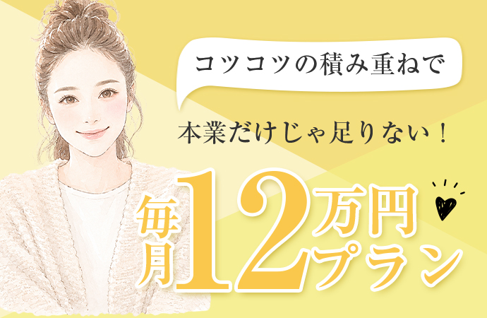 コツコツの積み重ねで本業だけじゃ足りない！毎月12万円プラン