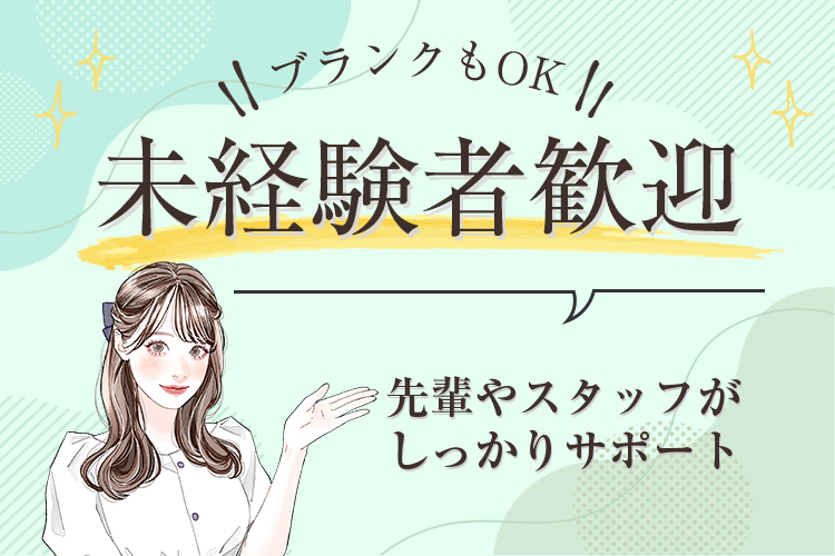 ブランクもOK!未経験者歓迎 先輩やスタッフがしっかりサポート